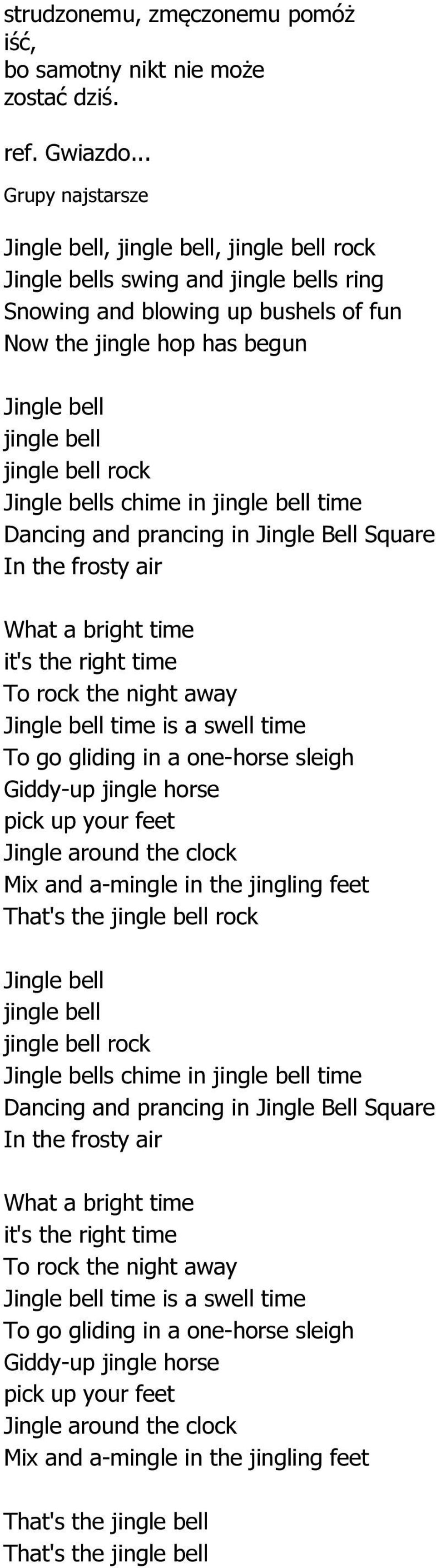 jingle bell rock Jingle bells chime in jingle bell time Dancing and prancing in Jingle Bell Square In the frosty air What a bright time it's the right time To rock the night away Jingle bell time is