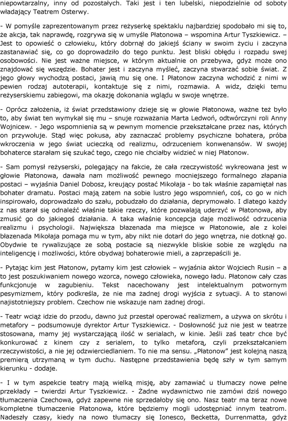 Jest to opowieść o człowieku, który dobrnął do jakiejś ściany w swoim życiu i zaczyna zastanawiać się, co go doprowadziło do tego punktu. Jest bliski obłędu i rozpadu swej osobowości.