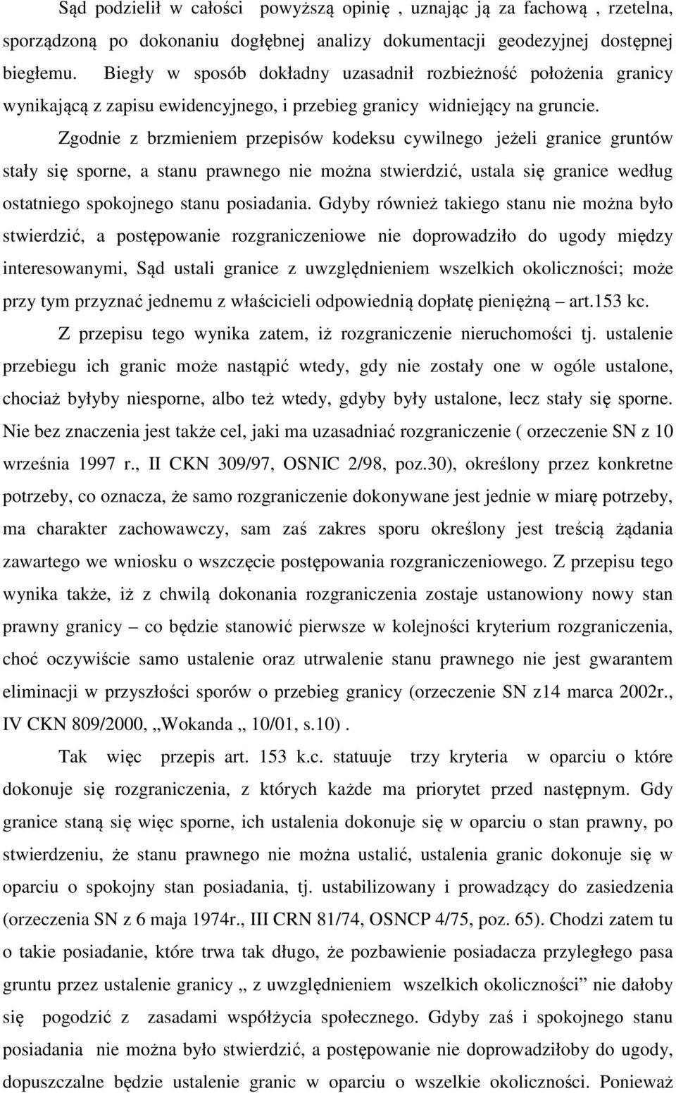 Zgodnie z brzmieniem przepisów kodeksu cywilnego jeżeli granice gruntów stały się sporne, a stanu prawnego nie można stwierdzić, ustala się granice według ostatniego spokojnego stanu posiadania.