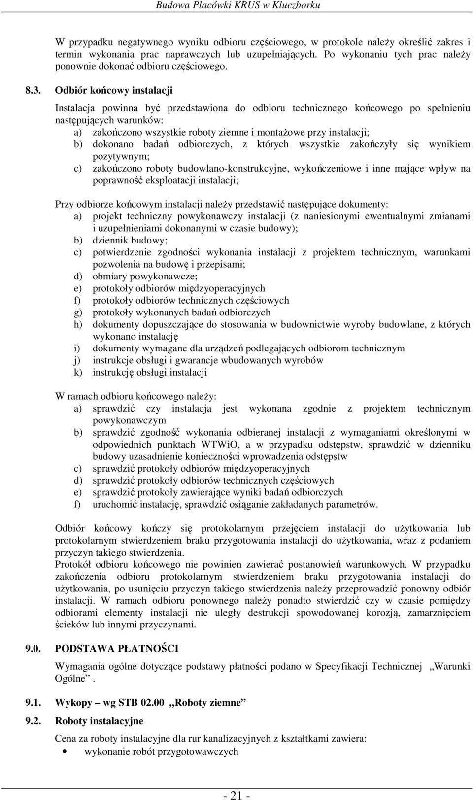 Odbiór końcowy instalacji Instalacja powinna być przedstawiona do odbioru technicznego końcowego po spełnieniu następujących warunków: a) zakończono wszystkie roboty ziemne i montażowe przy