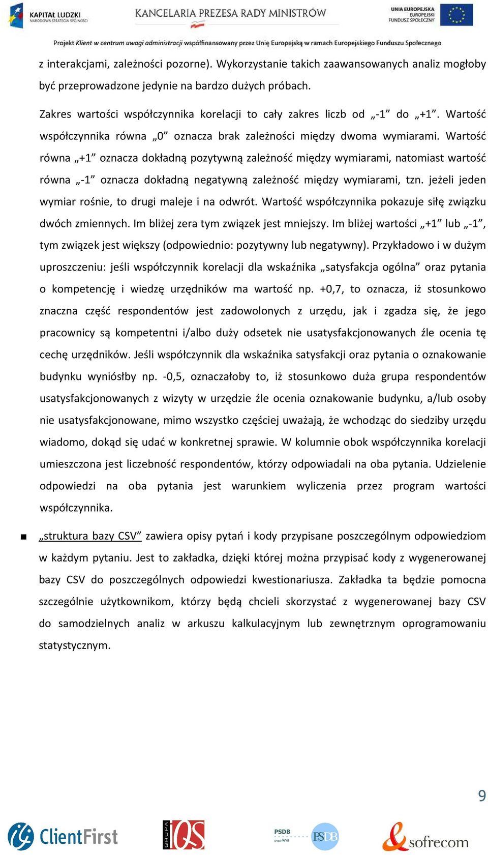 Wartość równa +1 oznacza dokładną pozytywną zależność między wymiarami, natomiast wartość równa -1 oznacza dokładną negatywną zależność między wymiarami, tzn.