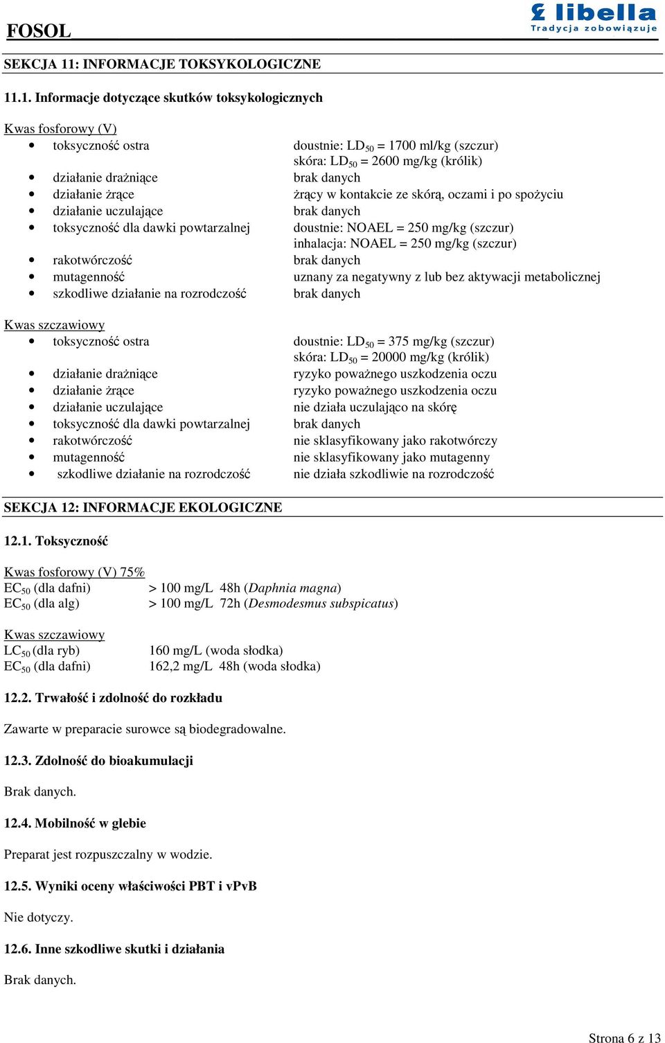 .1. Informacje dotyczce skutków toksykologicznych Kwas fosforowy (V) toksyczno ostra doustnie: LD 50 = 1700 ml/kg (szczur) skóra: LD 50 = 2600 mg/kg (królik) działanie dranice brak danych działanie