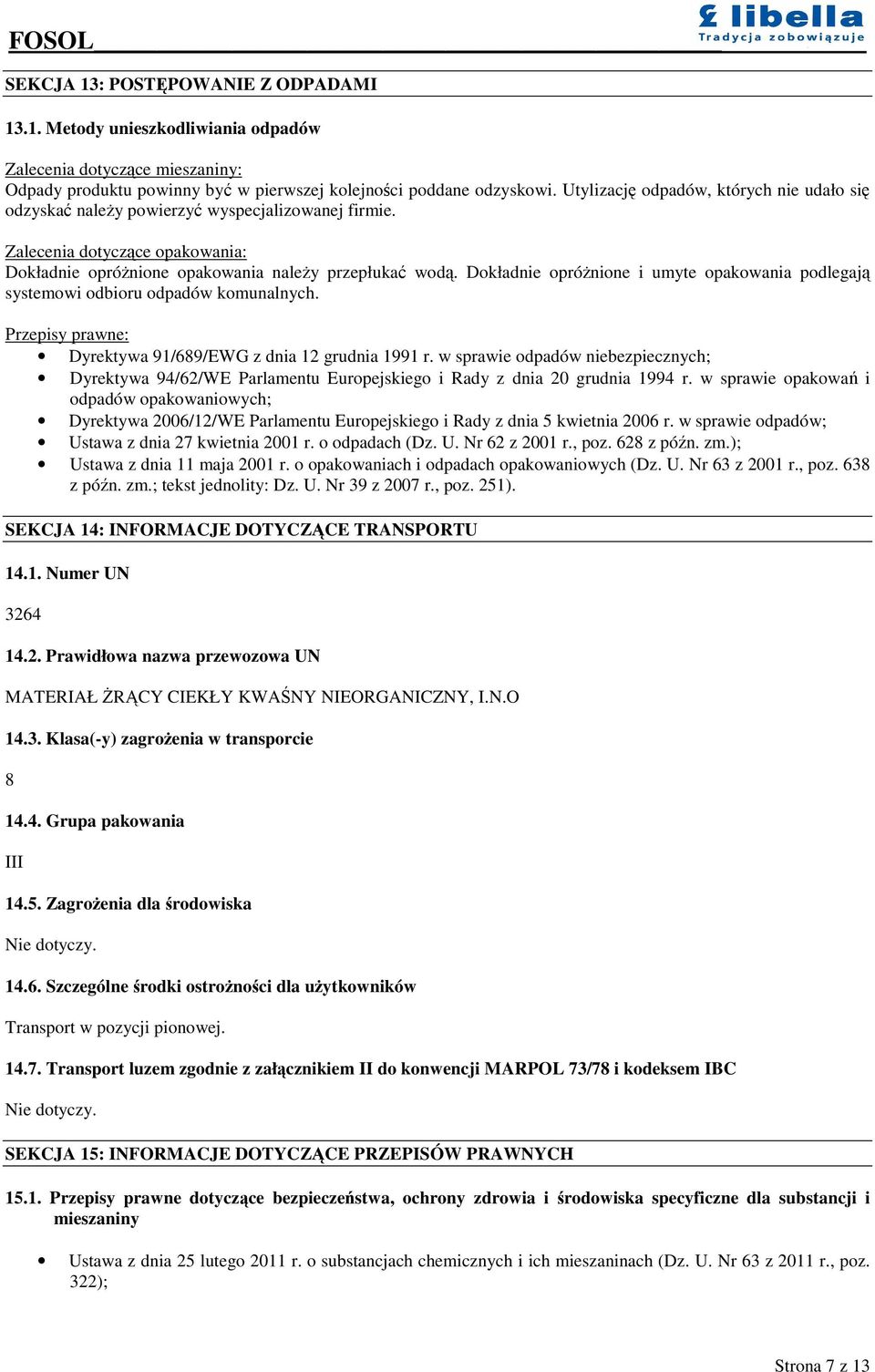 Dokładnie oprónione i umyte opakowania podlegaj systemowi odbioru odpadów komunalnych. Przepisy prawne: Dyrektywa 91/689/EWG z dnia 12 grudnia 1991 r.