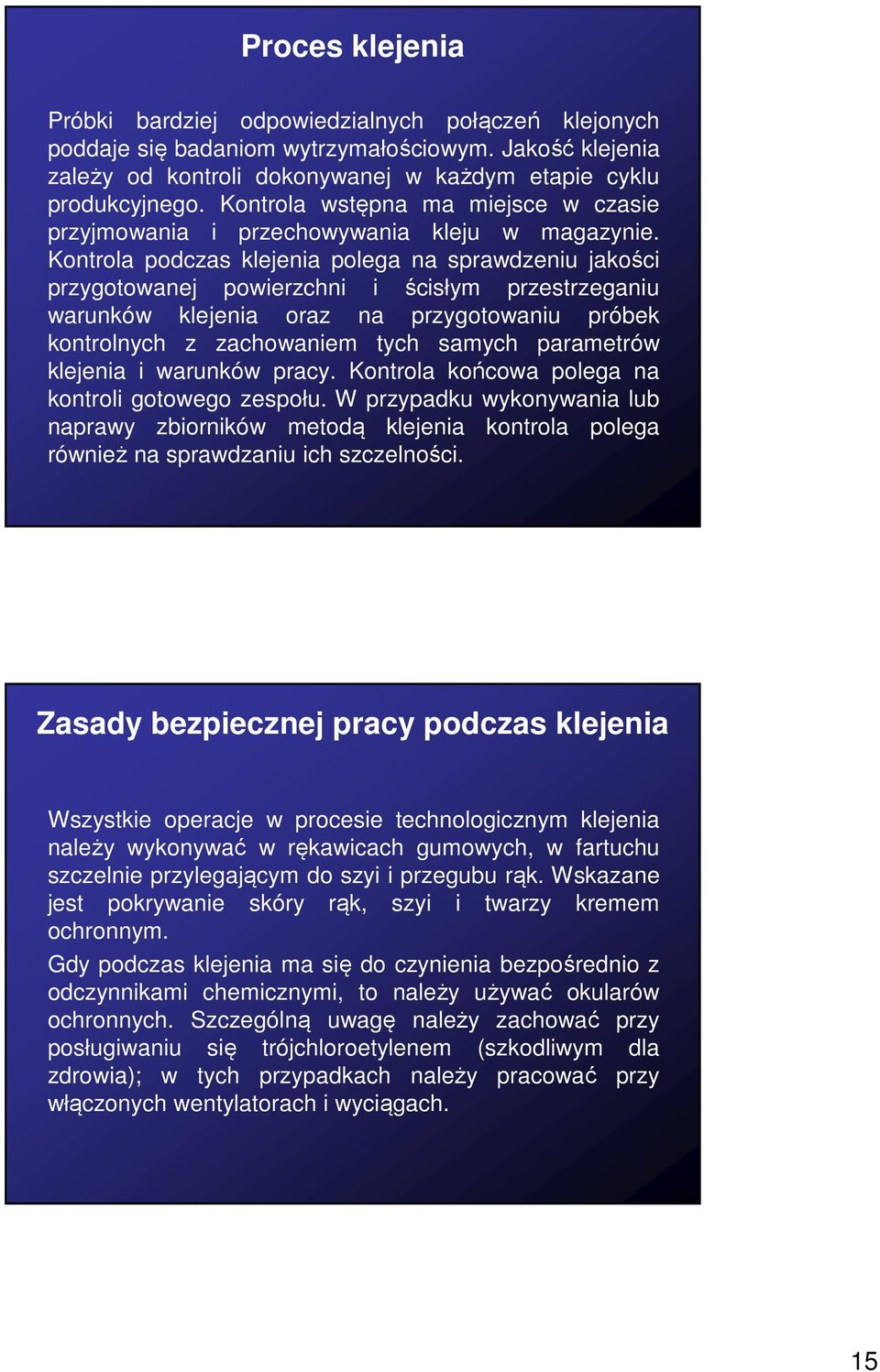 Kontrola podczas klejenia polega na sprawdzeniu jakości przygotowanej powierzchni i ścisłym przestrzeganiu warunków klejenia oraz na przygotowaniu próbek kontrolnych z zachowaniem tych samych