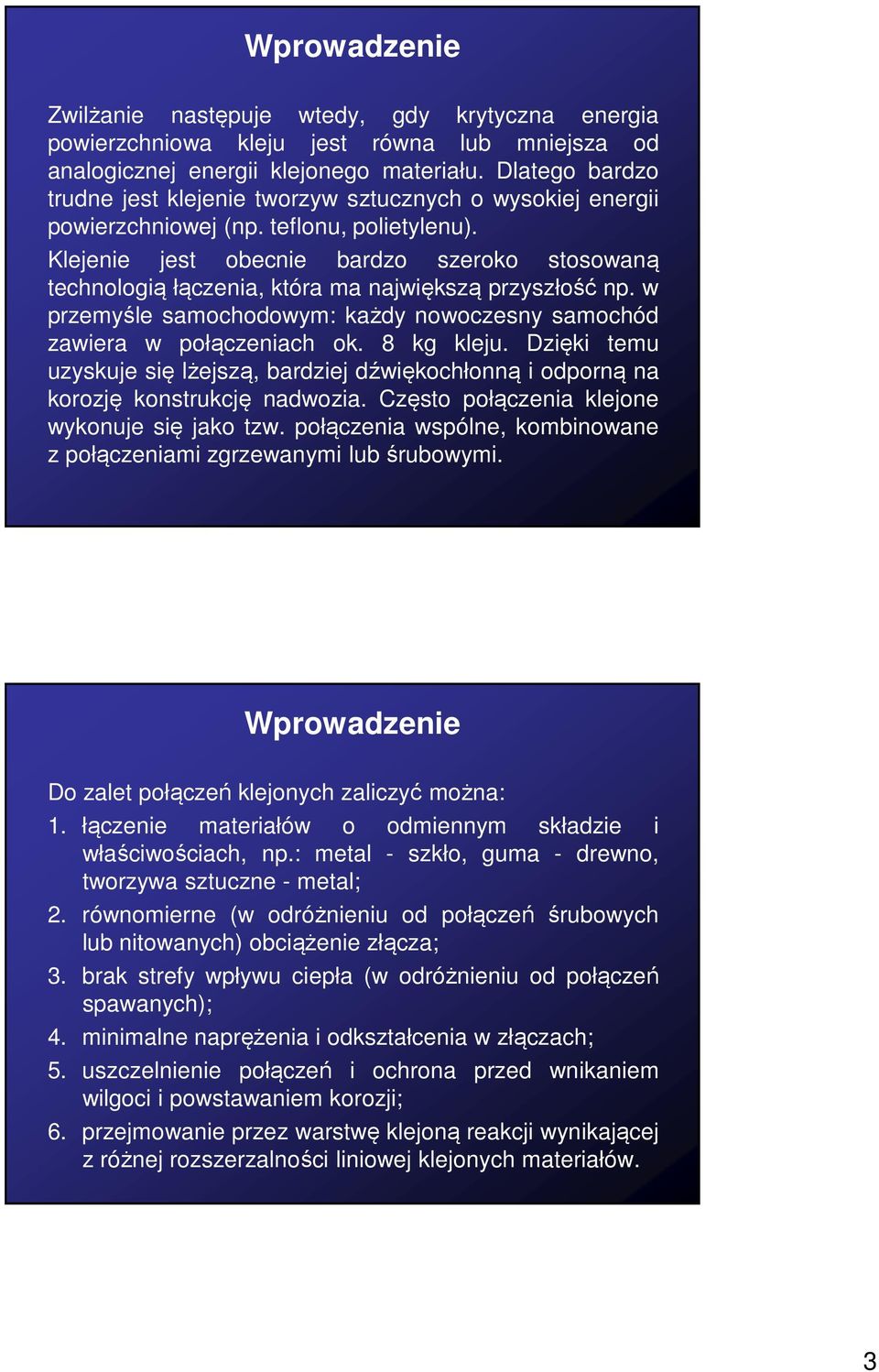 Klejenie jest obecnie bardzo szeroko stosowaną technologią łączenia, która ma największą przyszłość np. w przemyśle samochodowym: każdy nowoczesny samochód zawiera w połączeniach ok. 8 kg kleju.