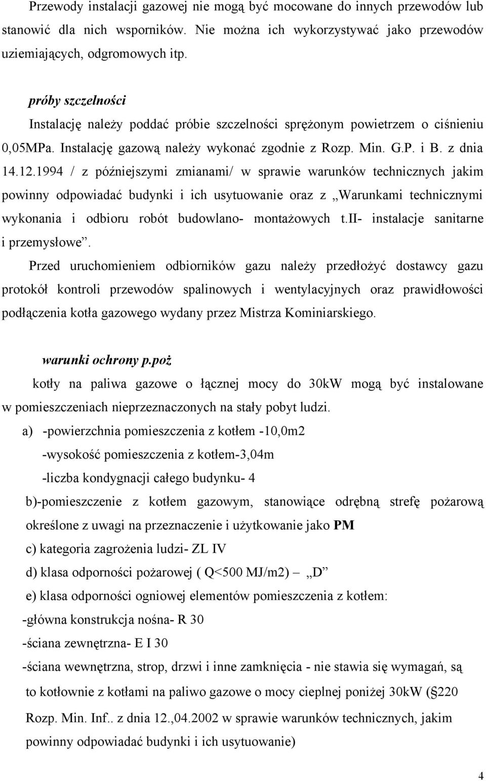 1994 / z późniejszymi zmianami/ w sprawie warunków technicznych jakim powinny odpowiadać budynki i ich usytuowanie oraz z Warunkami technicznymi wykonania i odbioru robót budowlano- montażowych t.