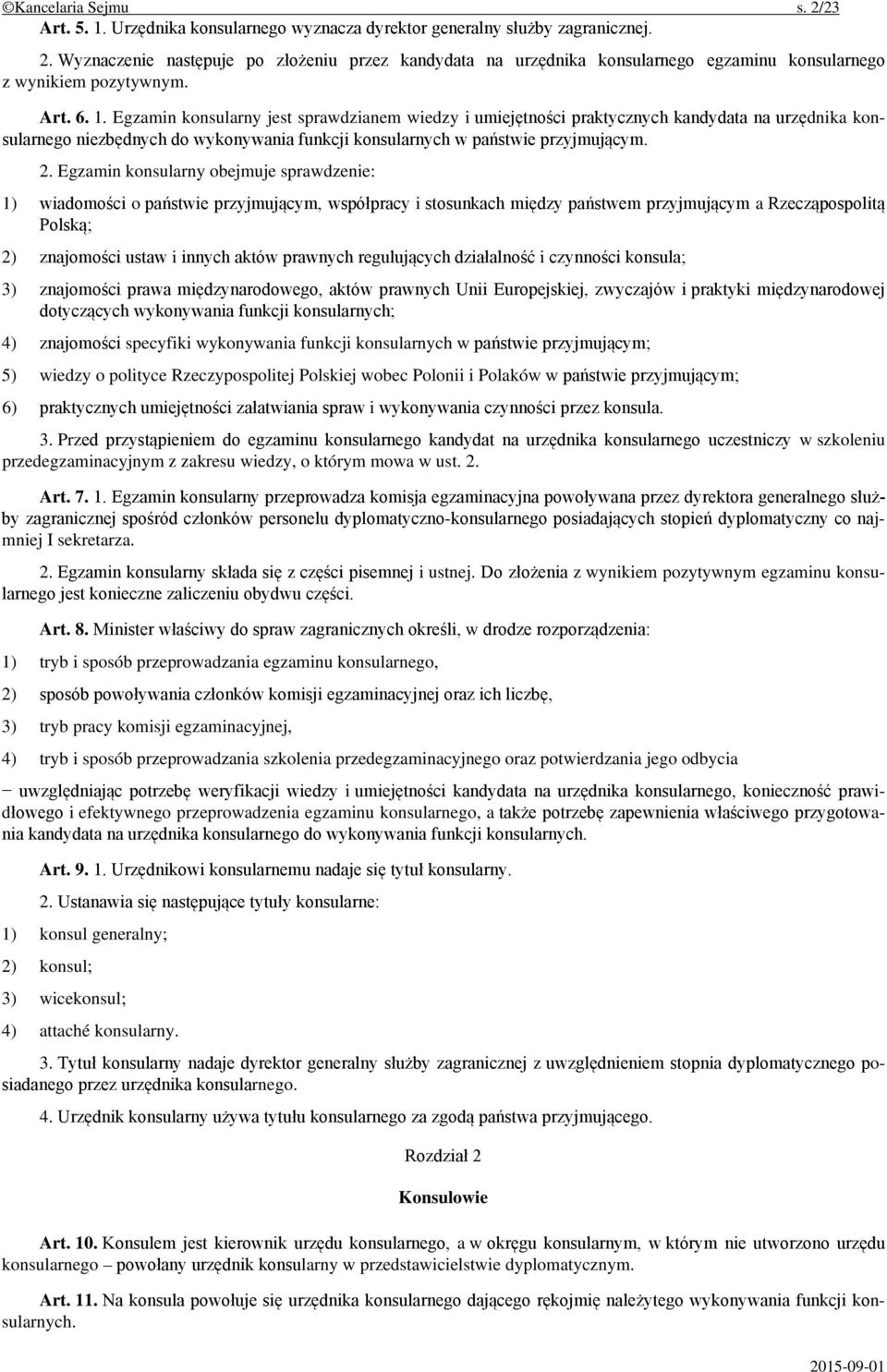 Egzamin konsularny obejmuje sprawdzenie: 1) wiadomości o państwie przyjmującym, współpracy i stosunkach między państwem przyjmującym a Rzecząpospolitą Polską; 2) znajomości ustaw i innych aktów