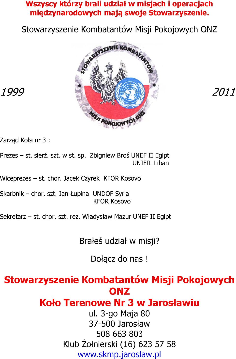 Zbigniew Broś UNEF II Egipt UNIFIL Liban Wiceprezes st. chor. Jacek Czyrek KFOR Kosovo Skarbnik chor. szt. Jan Łupina UNDOF Syria KFOR Kosovo Sekretarz st.