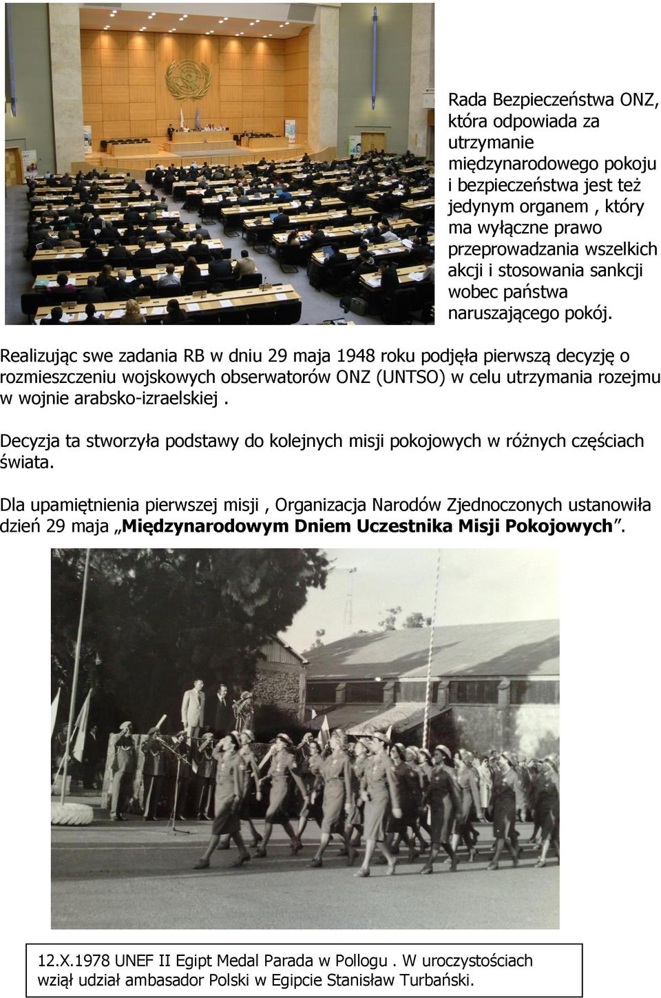 Realizując swe zadania RB w dniu 29 maja 1948 roku podjęła pierwszą decyzję o rozmieszczeniu wojskowych obserwatorów ONZ (UNTSO) w celu utrzymania rozejmu w wojnie arabsko-izraelskiej.