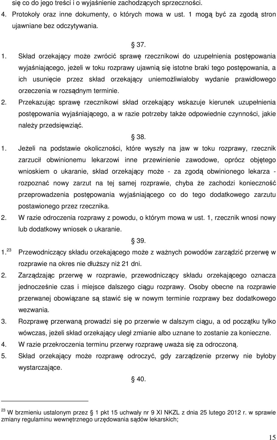 Skład orzekający moŝe zwrócić sprawę rzecznikowi do uzupełnienia postępowania wyjaśniającego, jeŝeli w toku rozprawy ujawnią się istotne braki tego postępowania, a ich usunięcie przez skład