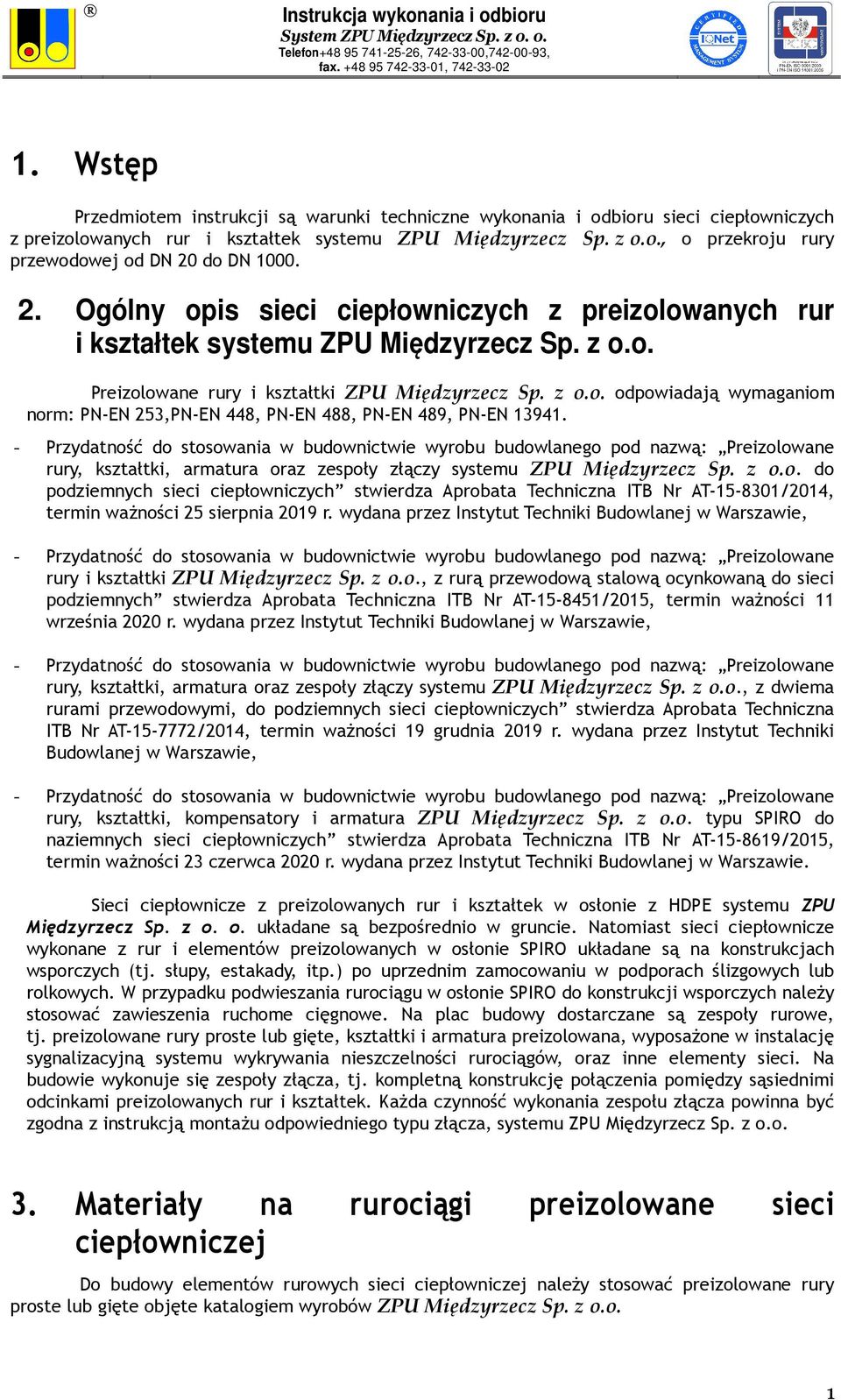 - Przydatność do stosowania w budownictwie wyrobu budowlanego pod nazwą: Preizolowane rury, kształtki, armatura oraz zespoły złączy systemu ZPU Międzyrzecz Sp. z o.o. do podziemnych sieci ciepłowniczych stwierdza Aprobata Techniczna ITB Nr AT-15-8301/2014, termin ważności 25 sierpnia 2019 r.