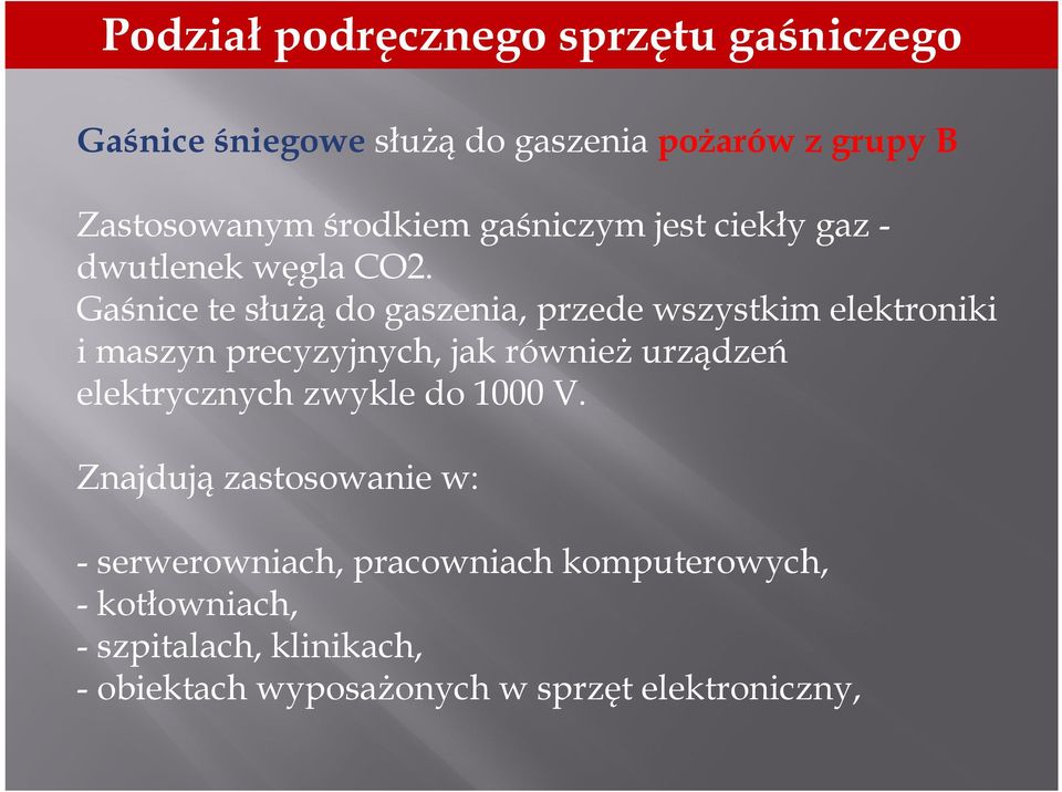 Gaśnice te służą do gaszenia, przede wszystkim elektroniki i maszyn precyzyjnych, jak również urządzeń