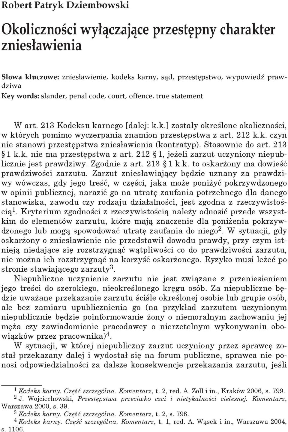 k. czyn nie stanowi przestępstwa zniesławienia (kontratyp). Stosownie do art. 213 1 k.k. nie ma przestępstwa z art. 212 1, jeżeli zarzut uczyniony niepublicznie jest prawdziwy. Zgodnie z art. 213 1 k.k. to oskarżony ma dowieść prawdziwości zarzutu.