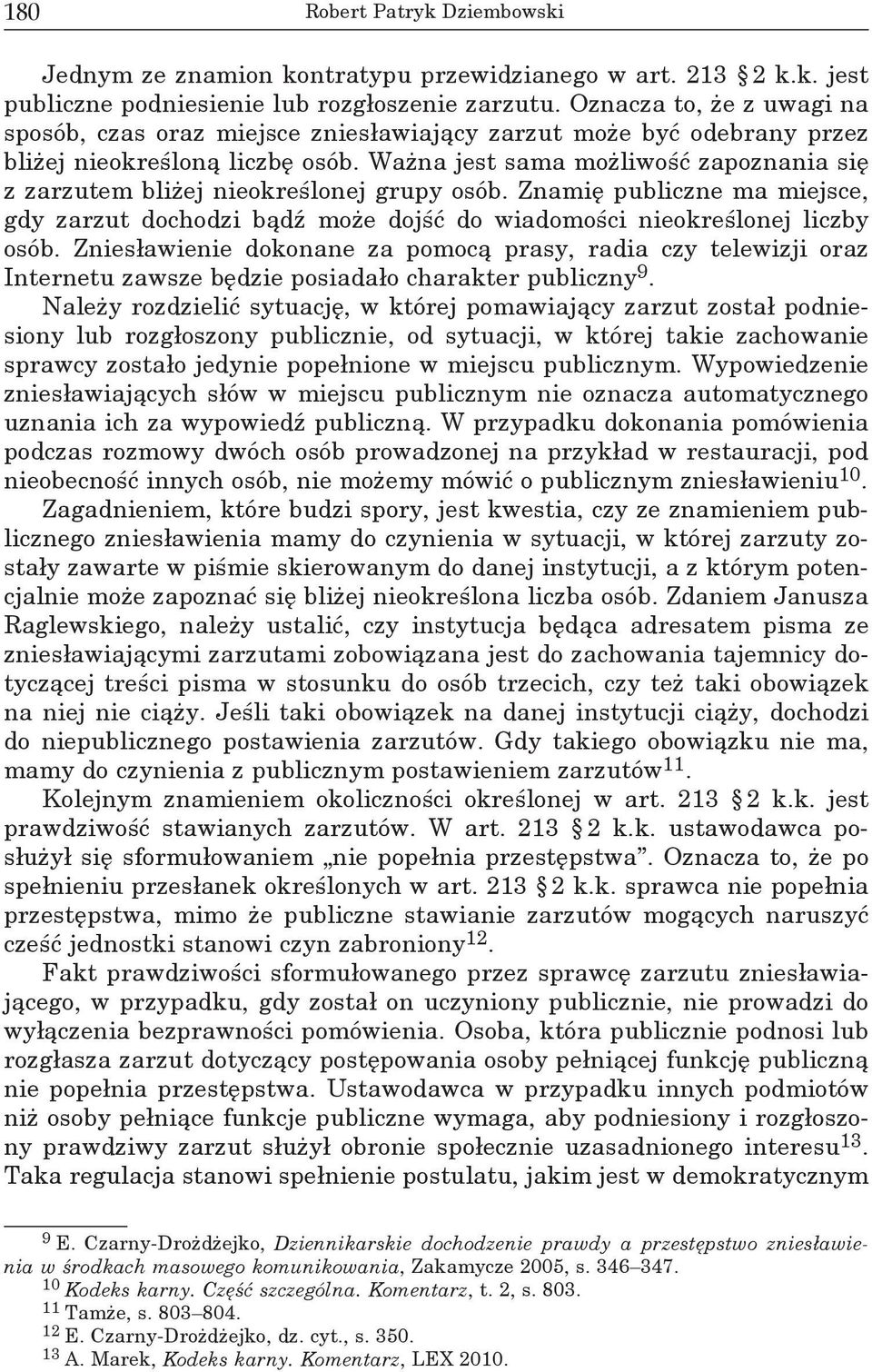 Ważna jest sama możliwość zapoznania się z zarzutem bliżej nieokreślonej grupy osób. Znamię publiczne ma miejsce, gdy zarzut dochodzi bądź może dojść do wiadomości nieokreślonej liczby osób.