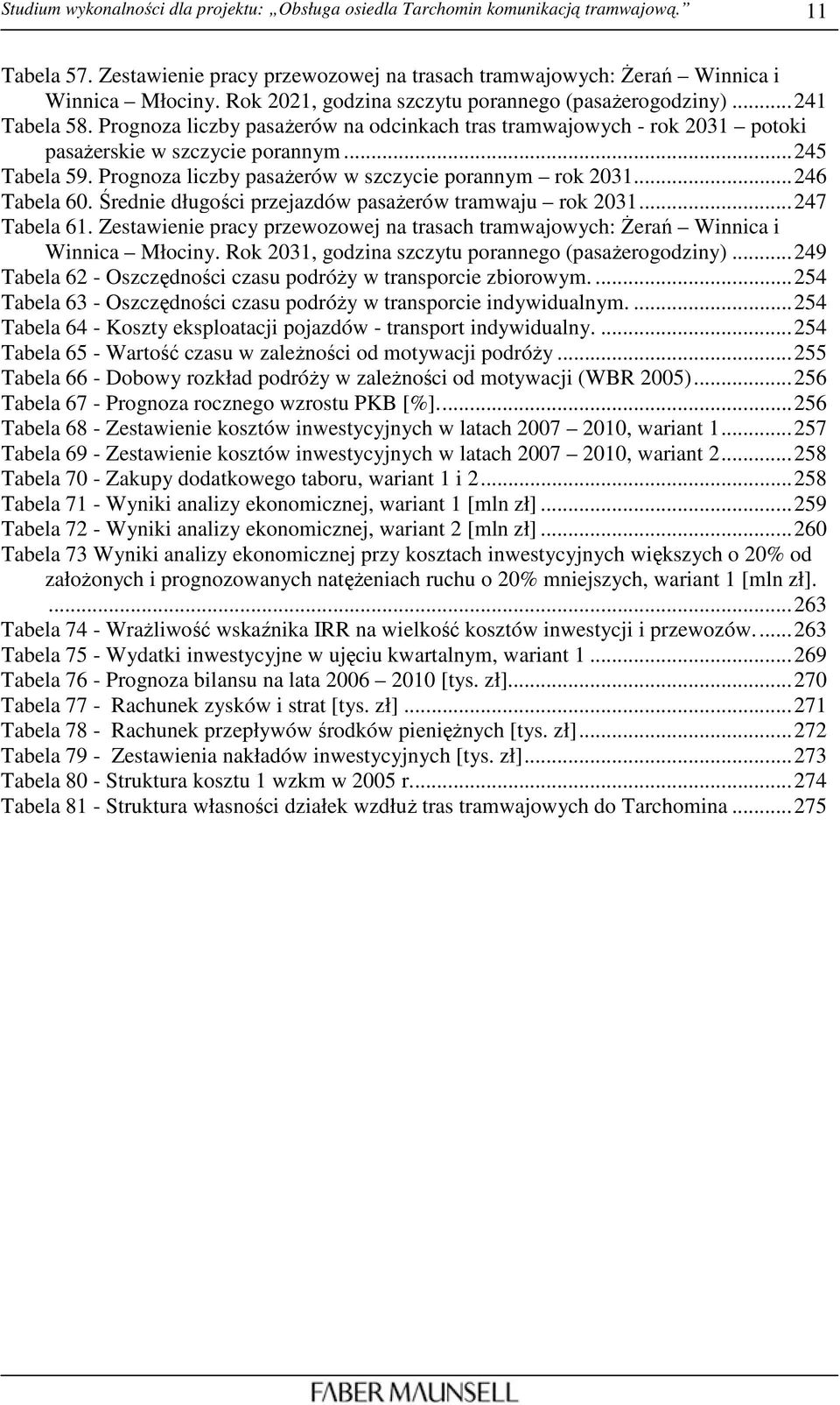 Prognoza liczby pasaŝerów w szczycie porannym rok 2031...246 Tabela 60. Średnie długości przejazdów pasaŝerów tramwaju rok 2031...247 Tabela 61.