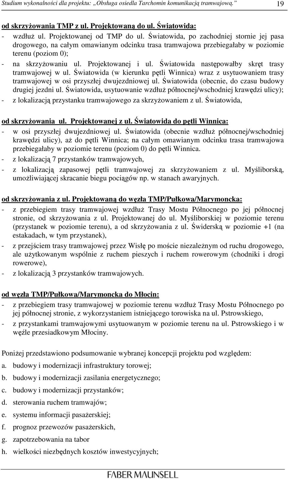 Światowida następowałby skręt trasy tramwajowej w ul. Światowida (w kierunku pętli Winnica) wraz z usytuowaniem trasy tramwajowej w osi przyszłej dwujezdniowej ul.