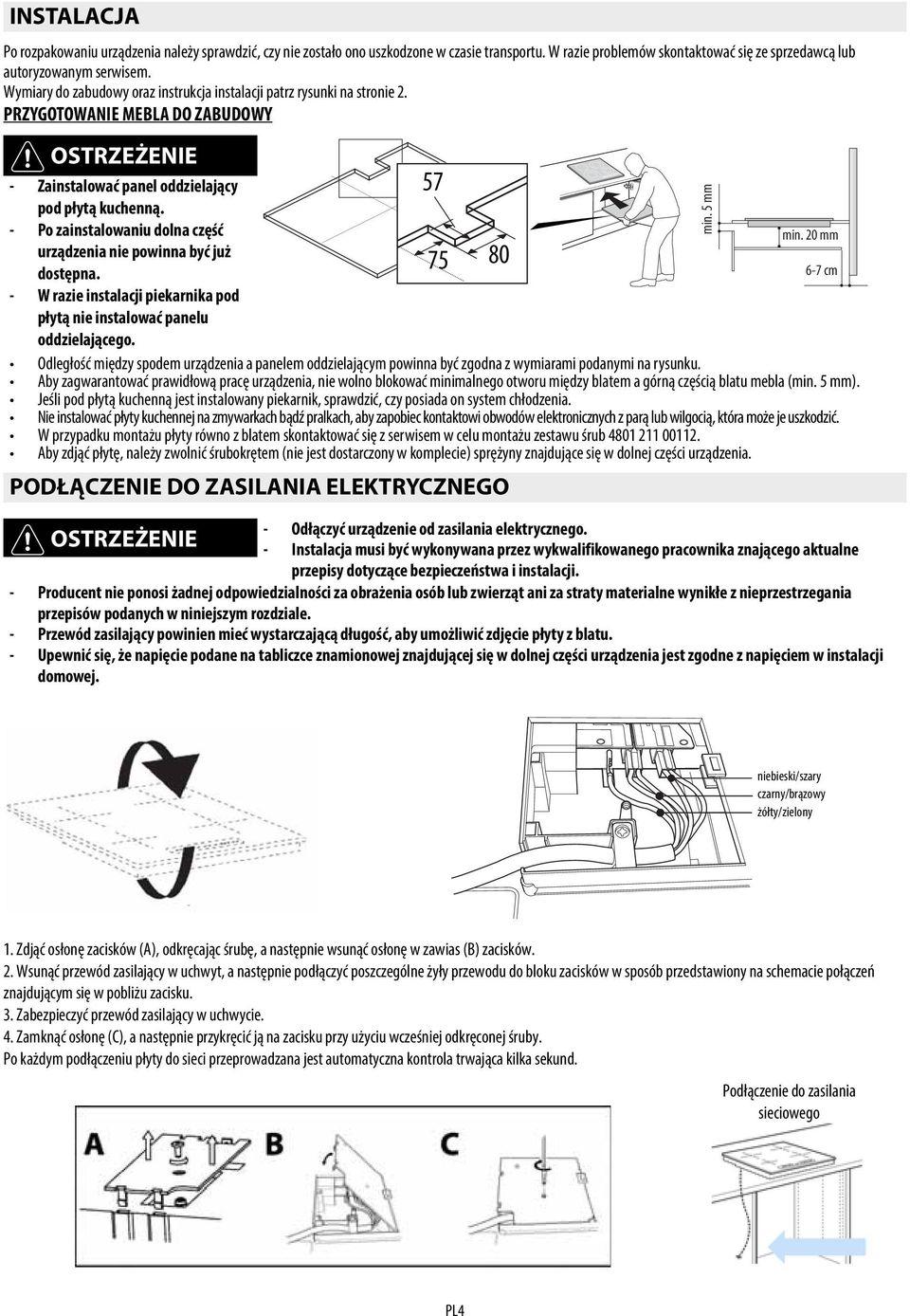 - Po zainstalowaniu dolna część min. 20 mm urządzenia nie powinna być już 75 80 dostępna. 6-7 cm - W razie instalacji piekarnika pod płytą nie instalować panelu oddzielającego.