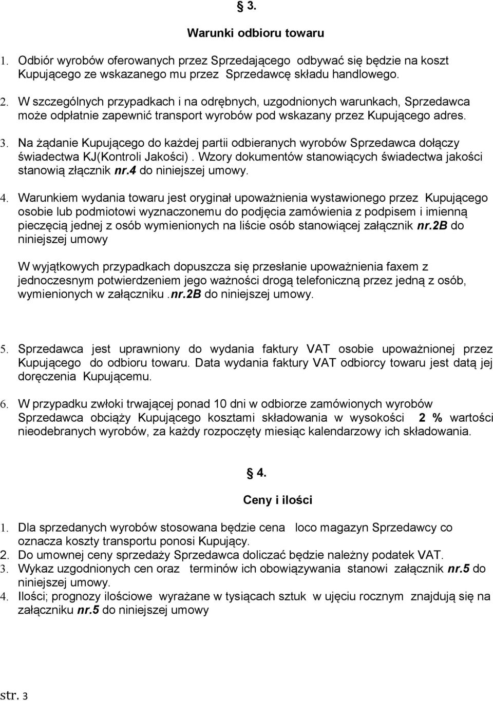 Na żądanie Kupującego do każdej partii odbieranych wyrobów Sprzedawca dołączy świadectwa KJ(Kontroli Jakości). Wzory dokumentów stanowiących świadectwa jakości stanowią złącznik nr.