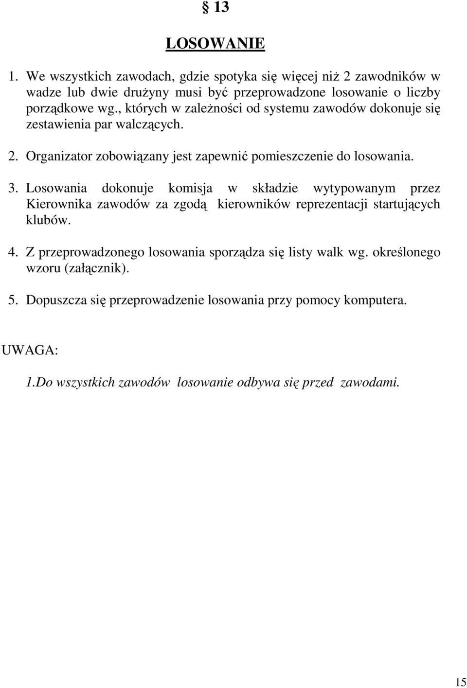 Losowania dokonuje komisja w składzie wytypowanym przez Kierownika zawodów za zgodą kierowników reprezentacji startujących klubów. 4.