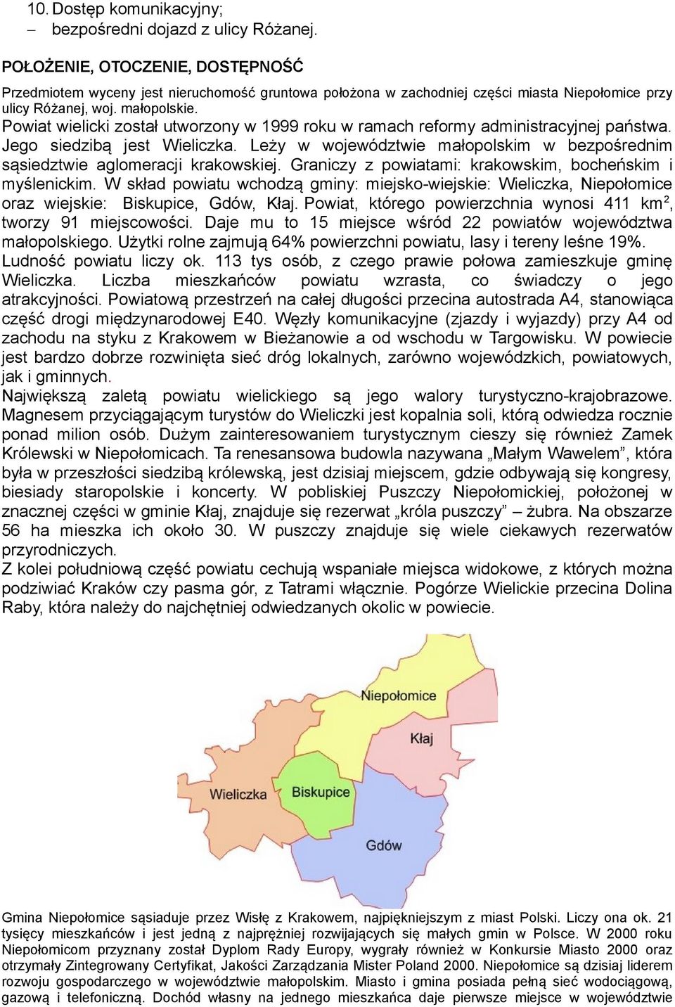 Powiat wielicki został utworzony w 1999 roku w ramach reformy administracyjnej państwa. Jego siedzibą jest Wieliczka.