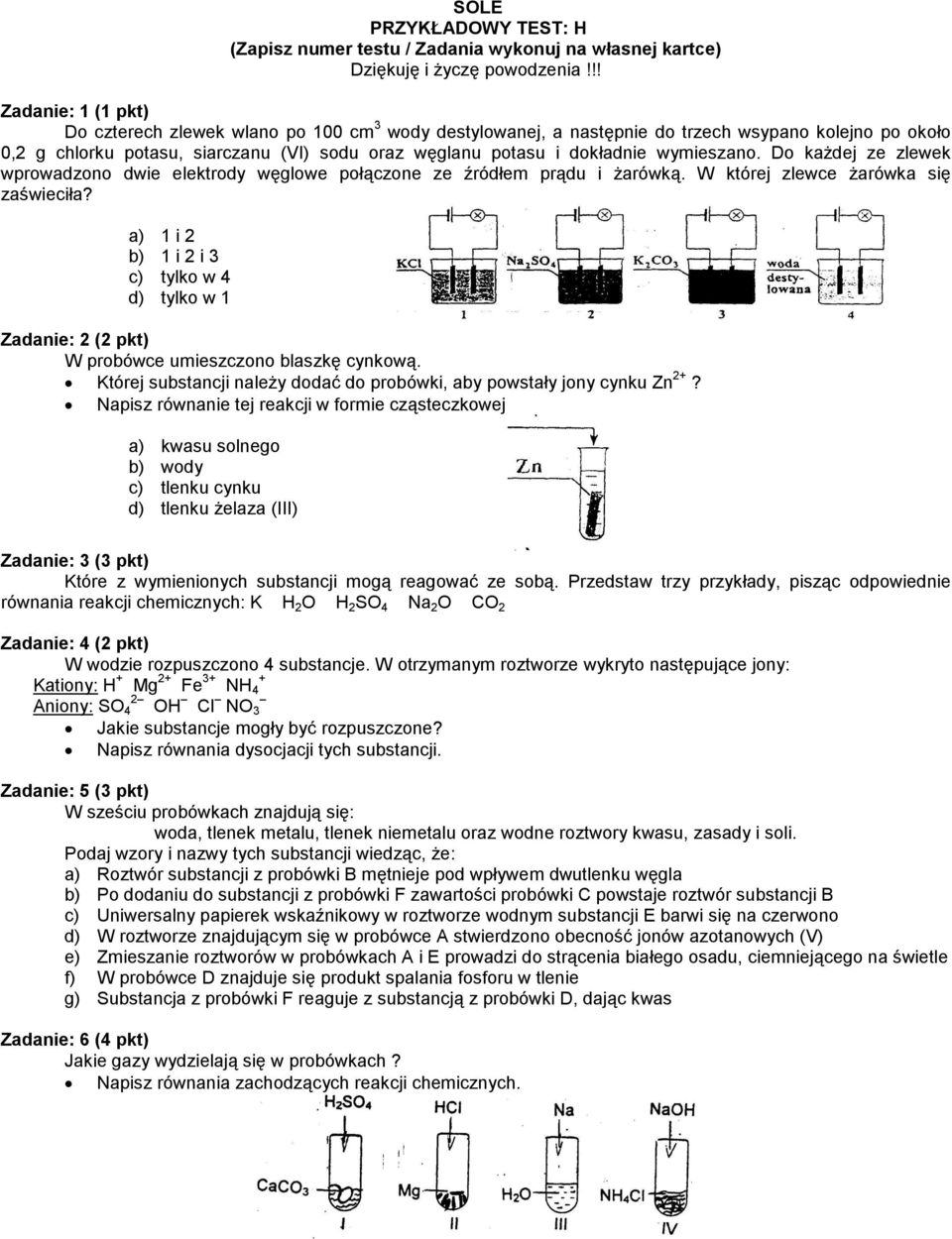 a) 1 i 2 b) 1 i 2 i 3 c) tylko w 4 d) tylko w 1 Zadanie: 2 (2 pkt) W probówce umieszczono blaszkę cynkową. Której substancji należy dodać do probówki, aby powstały jony cynku Zn 2+?