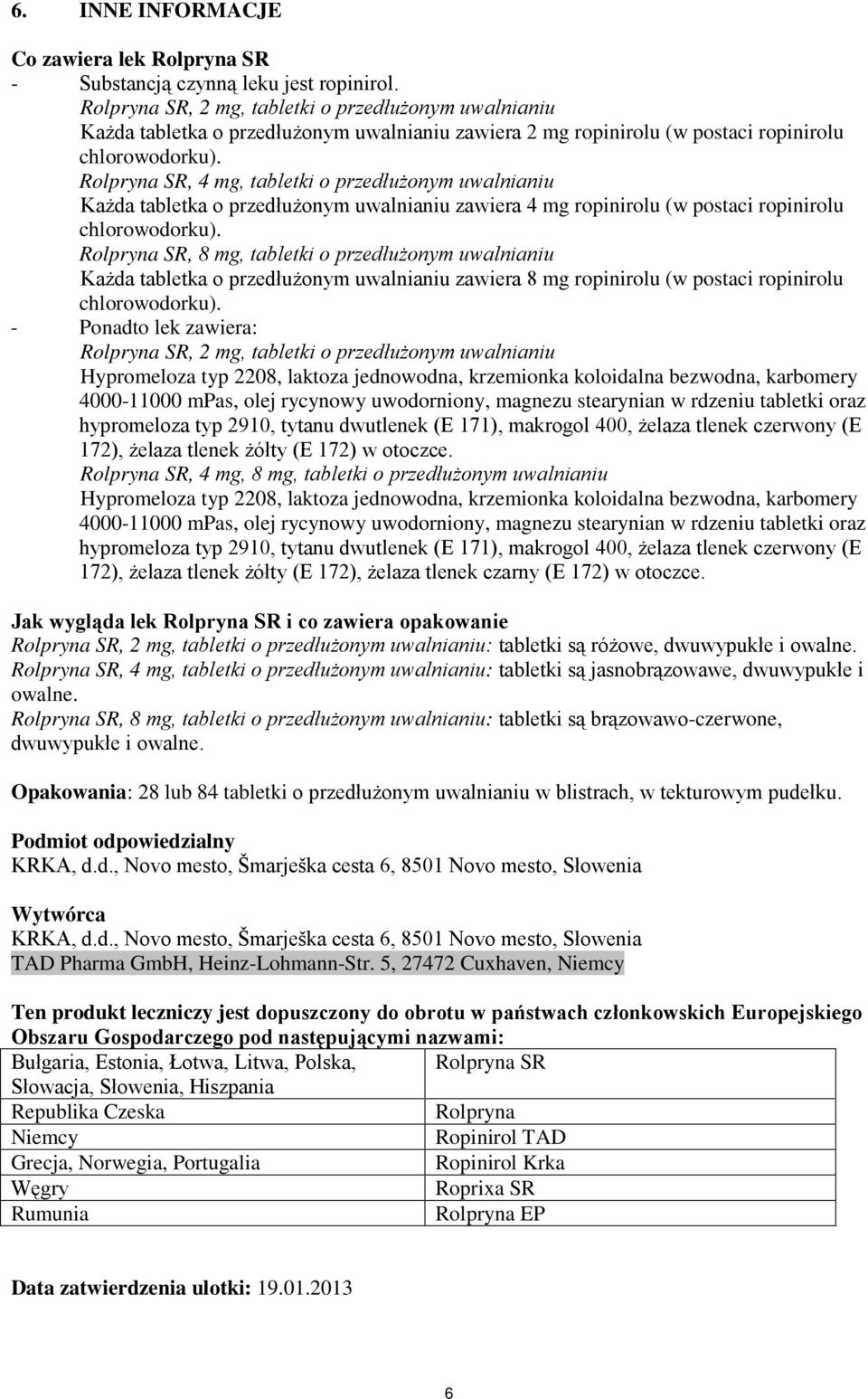 Rolpryna SR, 4 mg, tabletki o przedłużonym uwalnianiu Każda tabletka o przedłużonym uwalnianiu zawiera 4 mg ropinirolu (w postaci ropinirolu chlorowodorku).