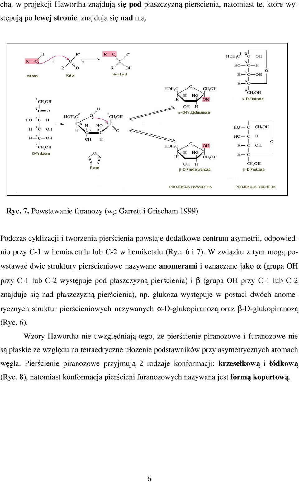 W związku z tym mogą powstawać dwie struktury pierścieniowe nazywane anomerami i oznaczane jako α (grupa OH przy C-1 lub C-2 występuje pod płaszczyzną pierścienia) i β (grupa OH przy C-1 lub C-2