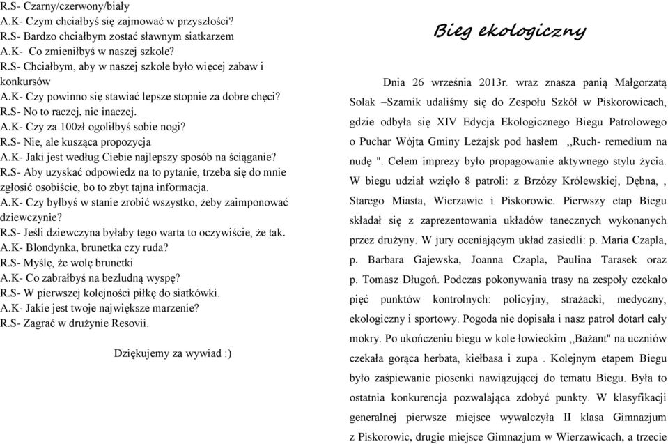 K- Jaki jest według Ciebie najlepszy sposób na ściąganie? R.S- Aby uzyskać odpowiedz na to pytanie, trzeba się do mnie zgłosić osobiście, bo to zbyt tajna informacja. A.K- Czy byłbyś w stanie zrobić wszystko, żeby zaimponować dziewczynie?