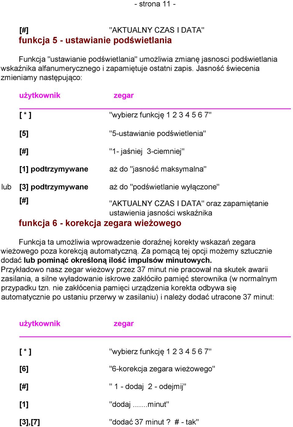 Jasność świecenia zmieniamy następująco: użytkownik zegar [5] "5-ustawianie podświetlenia" [#] "1- jaśniej 3-ciemniej" [1] podtrzymywane aż do "jasność maksymalna" lub [3] podtrzymywane aż do