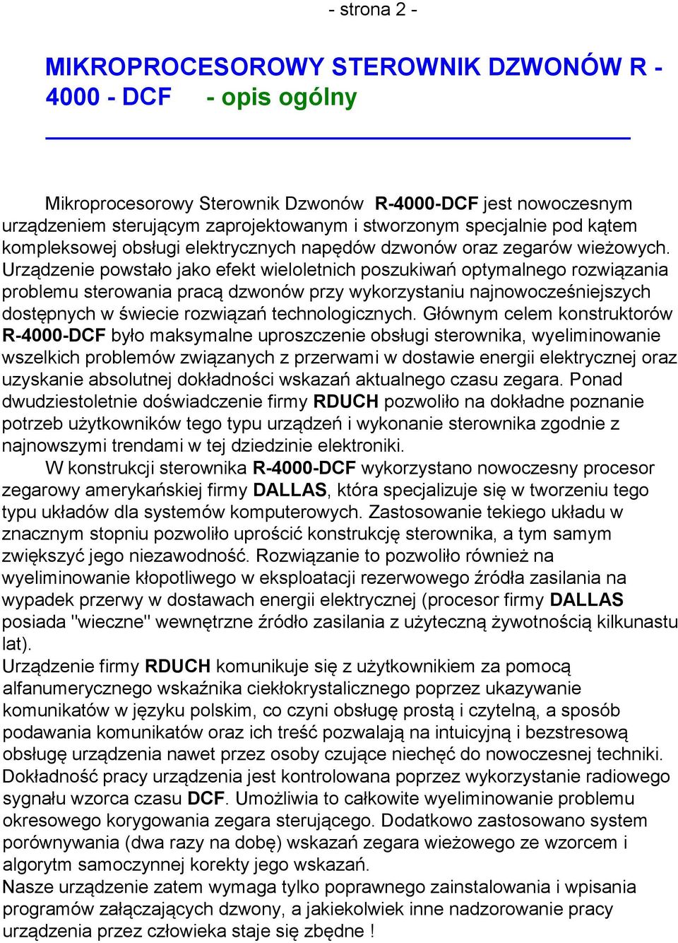 Urządzenie powstało jako efekt wieloletnich poszukiwań optymalnego rozwiązania problemu sterowania pracą dzwonów przy wykorzystaniu najnowocześniejszych dostępnych w świecie rozwiązań