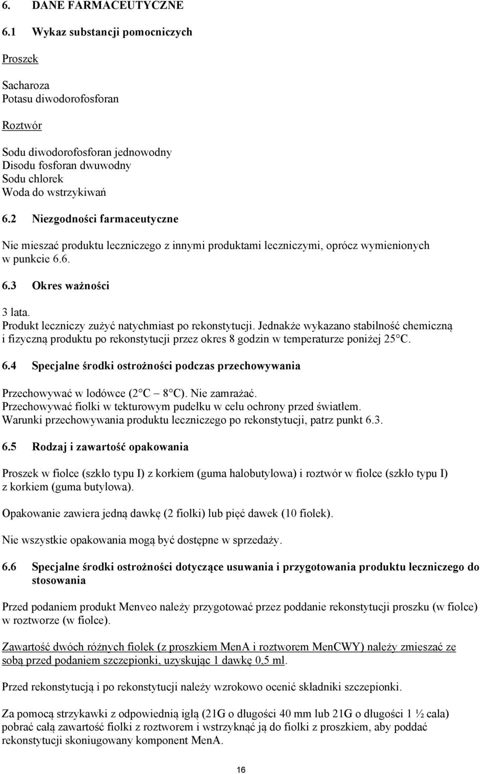 Produkt leczniczy zużyć natychmiast po rekonstytucji. Jednakże wykazano stabilność chemiczną i fizyczną produktu po rekonstytucji przez okres 8 godzin w temperaturze poniżej 25 C. 6.