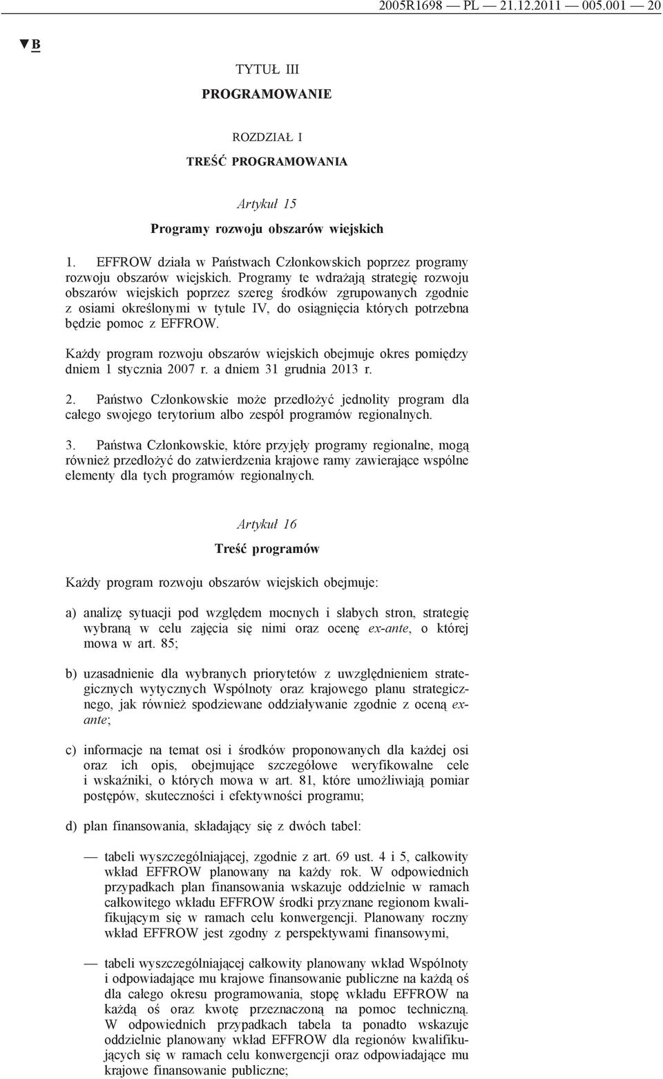 Programy te wdrażają strategię rozwoju obszarów wiejskich poprzez szereg środków zgrupowanych zgodnie z osiami określonymi w tytule IV, do osiągnięcia których potrzebna będzie pomoc z EFFROW.