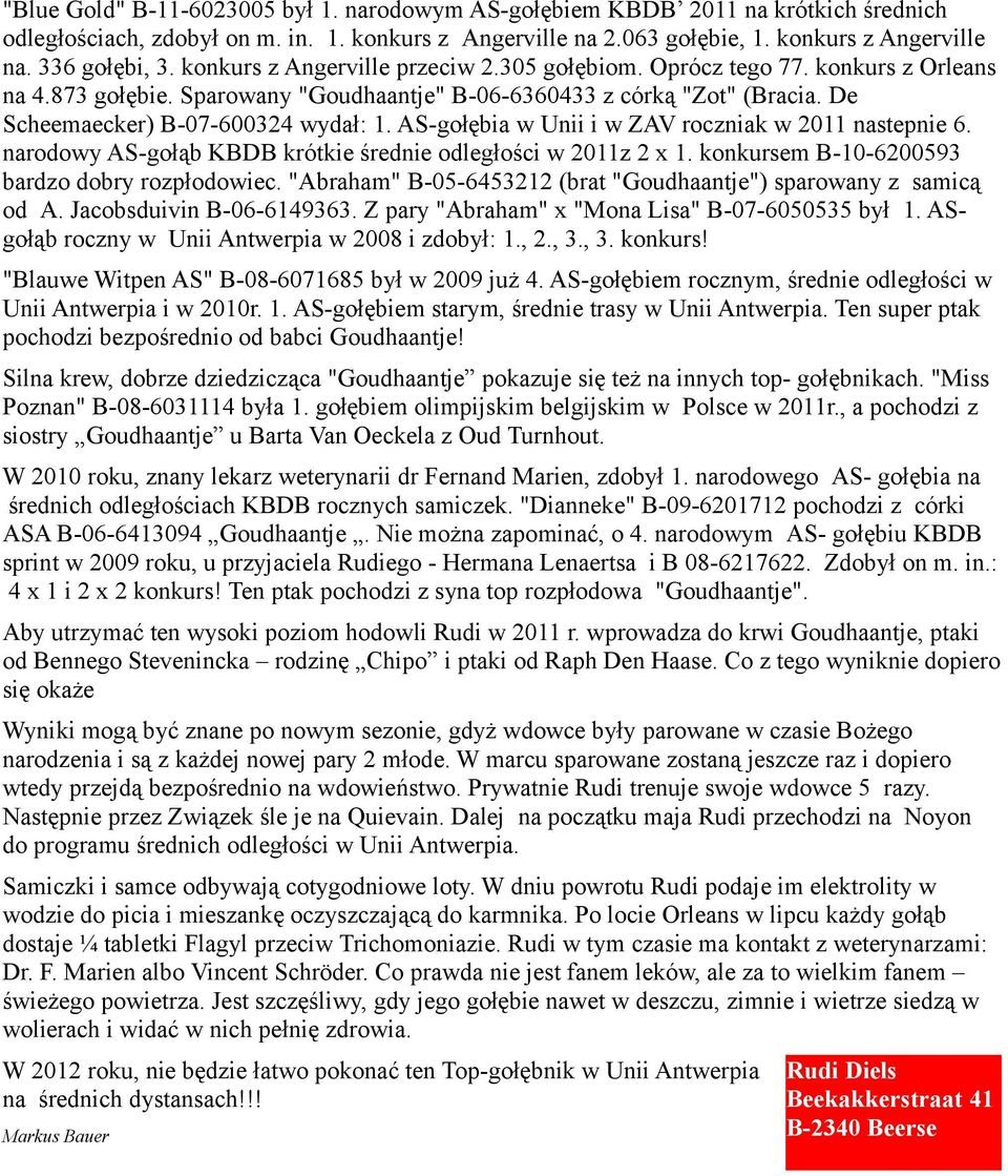 AS-gołębia w Unii i w ZAV roczniak w 2011 nastepnie 6. narodowy AS-gołąb KBDB krótkie średnie odległości w 2011z 2 x 1. konkursem B-10-6200593 bardzo dobry rozpłodowiec.