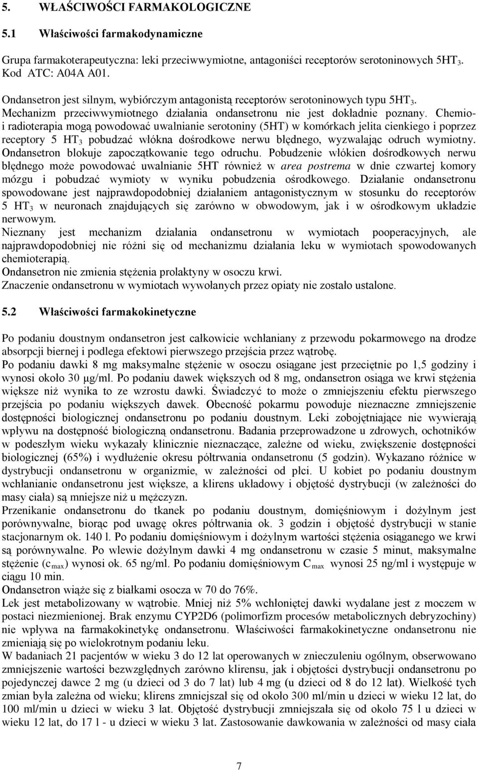 Chemioi radioterapia mogą powodować uwalnianie serotoniny (5HT) w komórkach jelita cienkiego i poprzez receptory 5 HT 3 pobudzać włókna dośrodkowe nerwu błędnego, wyzwalając odruch wymiotny.