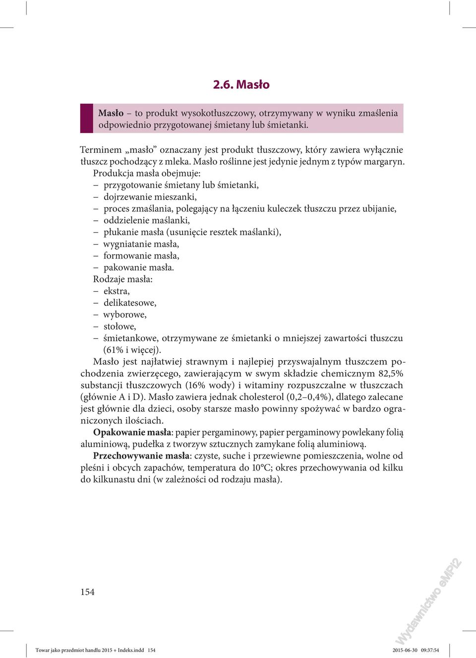 Produkcja masła obejmuje: przygotowanie śmietany lub śmietanki, dojrzewanie mieszanki, proces zmaślania, polegający na łączeniu kuleczek tłuszczu przez ubijanie, oddzielenie maślanki, płukanie masła