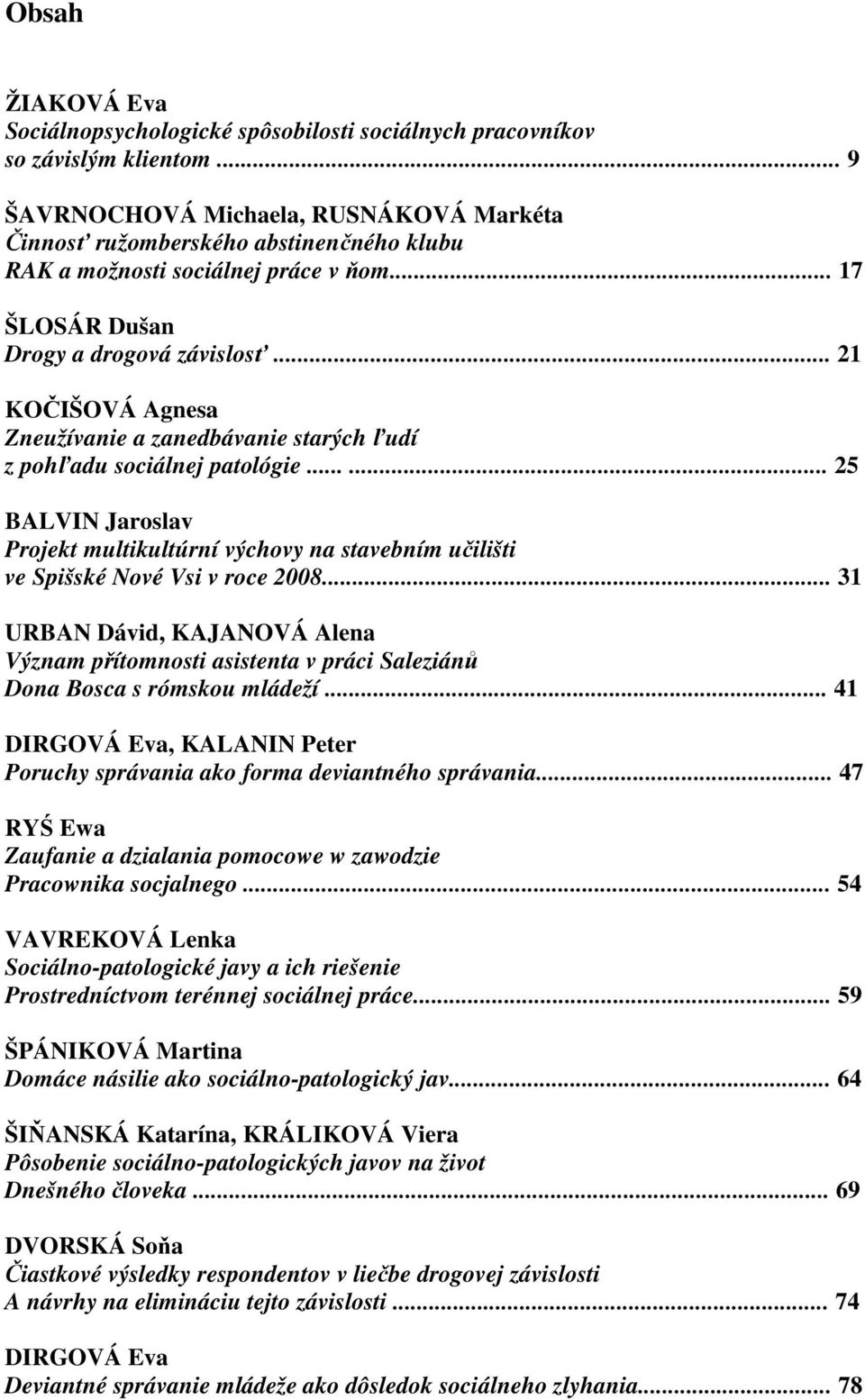 .. 21 KOČIŠOVÁ Agnesa Zneužívanie a zanedbávanie starých ľudí z pohľadu sociálnej patológie...... 25 BALVIN Jaroslav Projekt multikultúrní výchovy na stavebním učilišti ve Spišské Nové Vsi v roce 2008.