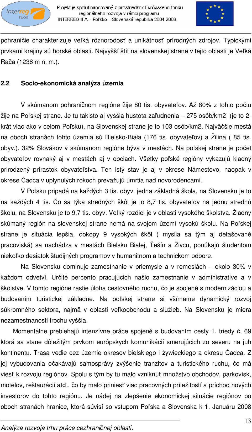 Je tu takisto aj vyššia hustota zaľudnenia 275 osôb/km2 (je to 2- krát viac ako v celom Poľsku), na Slovenskej strane je to 103 osôb/km2.