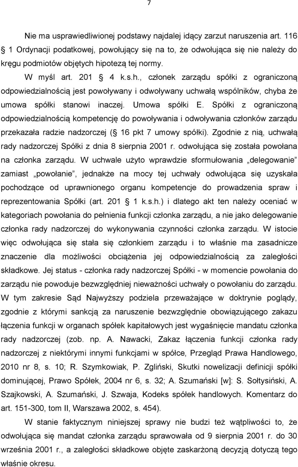 Spółki z ograniczoną odpowiedzialnością kompetencję do powoływania i odwoływania członków zarządu przekazała radzie nadzorczej ( 16 pkt 7 umowy spółki).