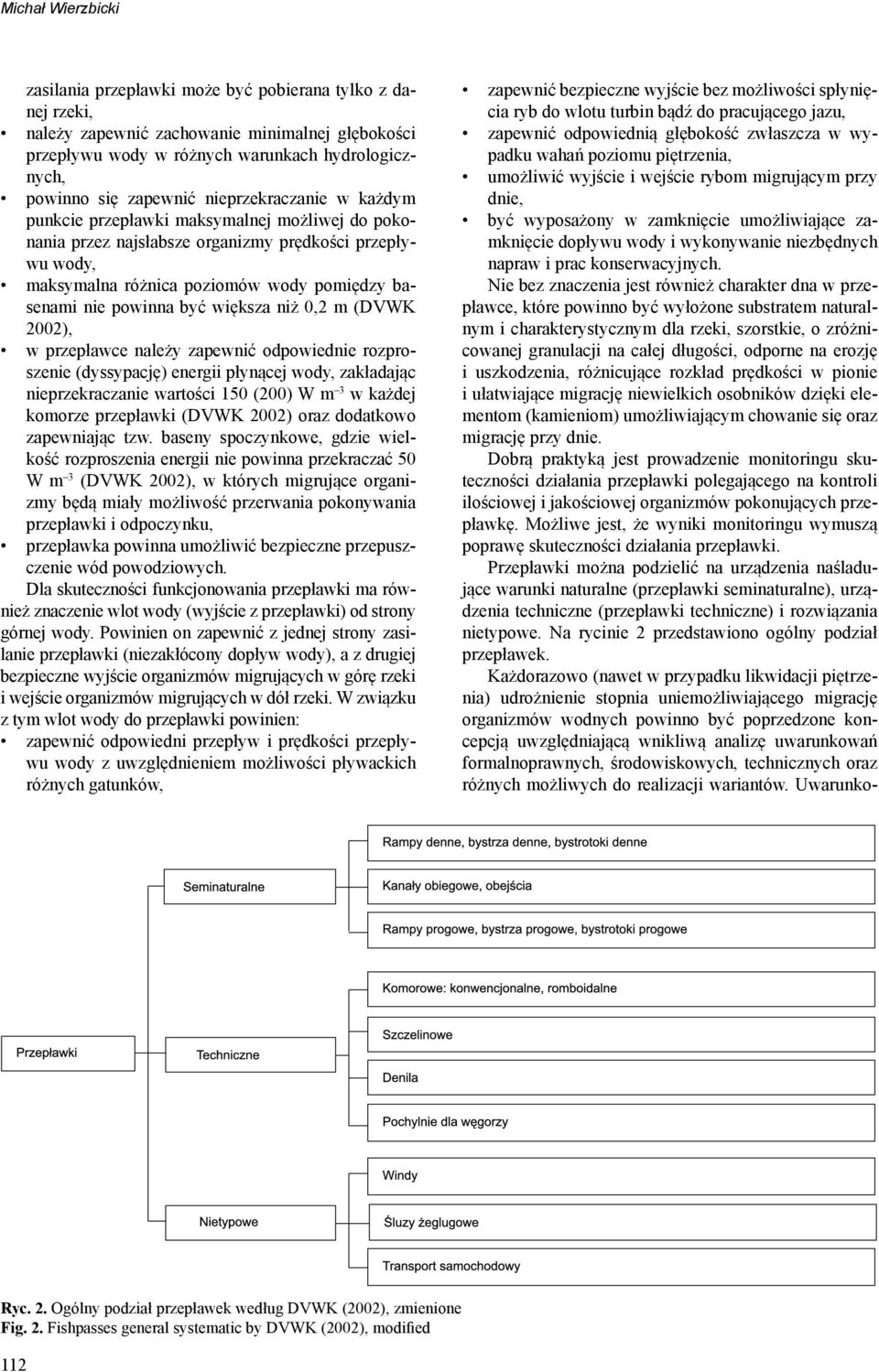 powinna być większa niż 0,2 m (DVWK 2002), w przepławce należy zapewnić odpowiednie rozproszenie (dyssypację) energii płynącej wody, zakładając nieprzekraczanie wartości 150 (200) W m 3 w każdej