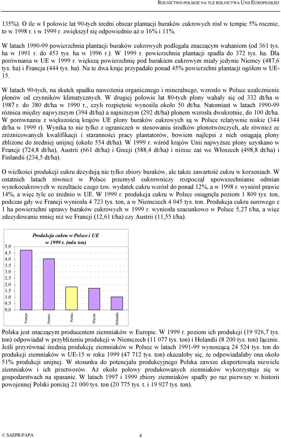 większą powierzchnię pod burakiem cukrowym miały jedynie (487,6 tys. ha) i (444 tys. ha). Na te dwa kraje przypadało ponad 4% powierzchni plantacji ogółem w UE- 1.