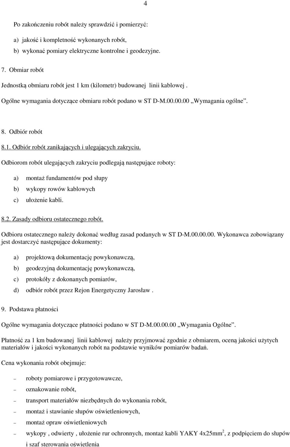 Odbiorom robót ulegających zakryciu podlegają następujące roboty: a) montaż fundamentów pod słupy b) wykopy rowów kablowych c) ułożenie kabli. 8.2. Zasady odbioru ostatecznego robót.