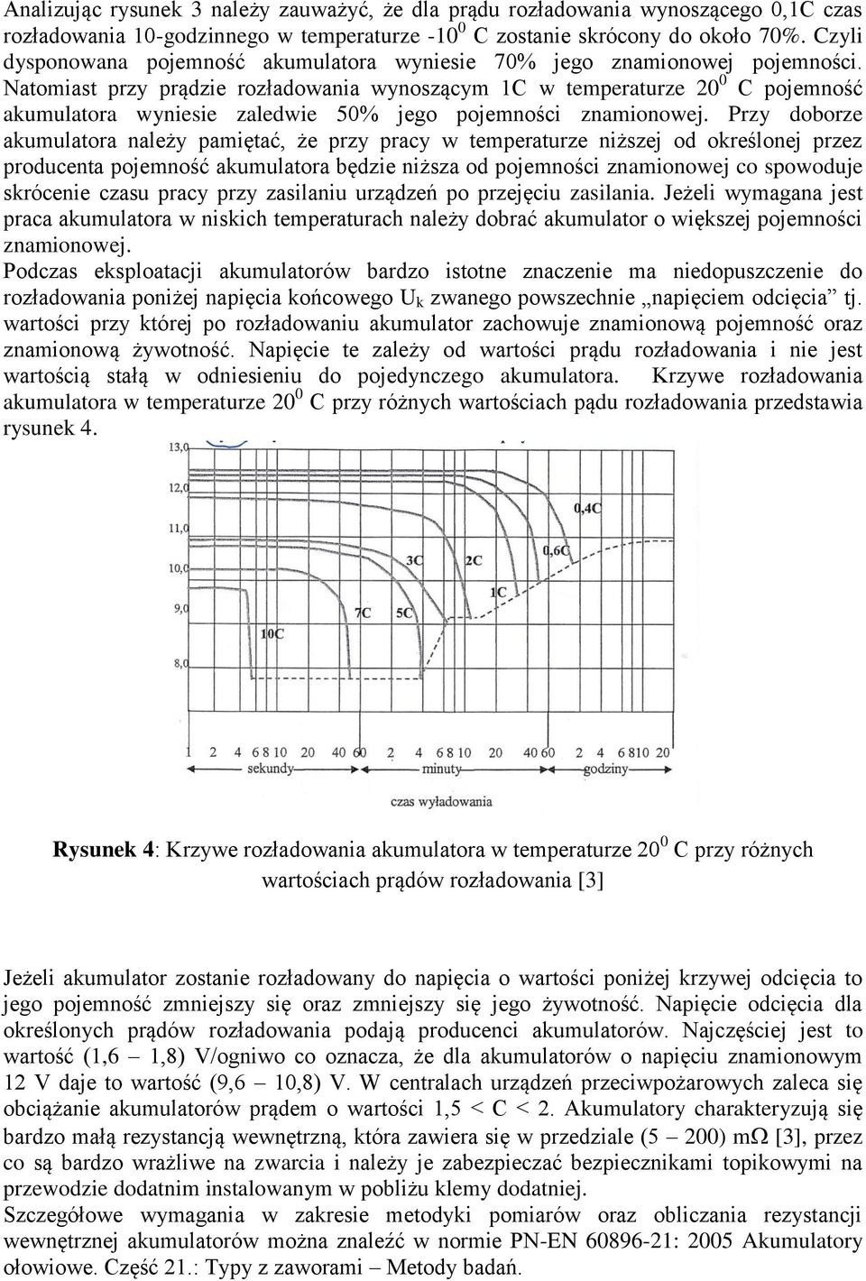 Natomiast przy prądzie rozładowania wynoszącym 1C w temperaturze 20 0 C pojemność akumulatora wyniesie zaledwie 50% jego pojemności znamionowej.