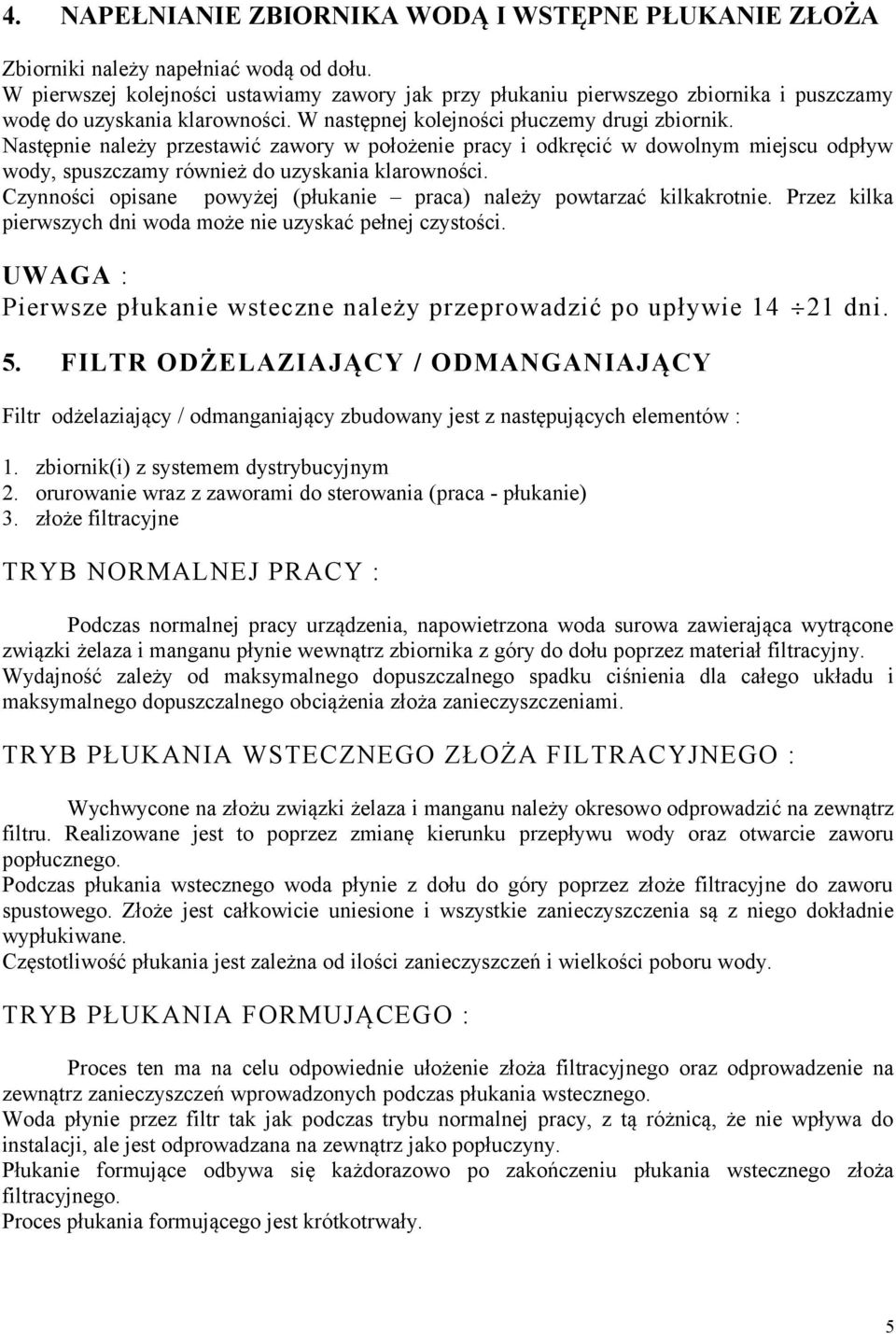 Następnie należy przestawić zawory w położenie pracy i odkręcić w dowolnym miejscu odpływ wody, spuszczamy również do uzyskania klarowności.