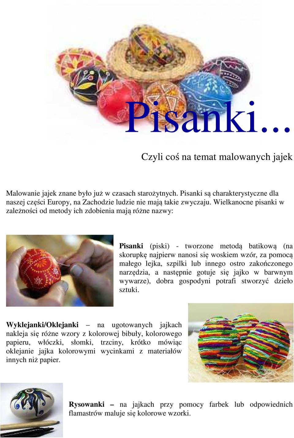 Wielkanocne pisanki w zależności od metody ich zdobienia mają różne nazwy: Pisanki (piski) - tworzone metodą batikową (na skorupkę najpierw nanosi się woskiem wzór, za pomocą małego lejka, szpilki