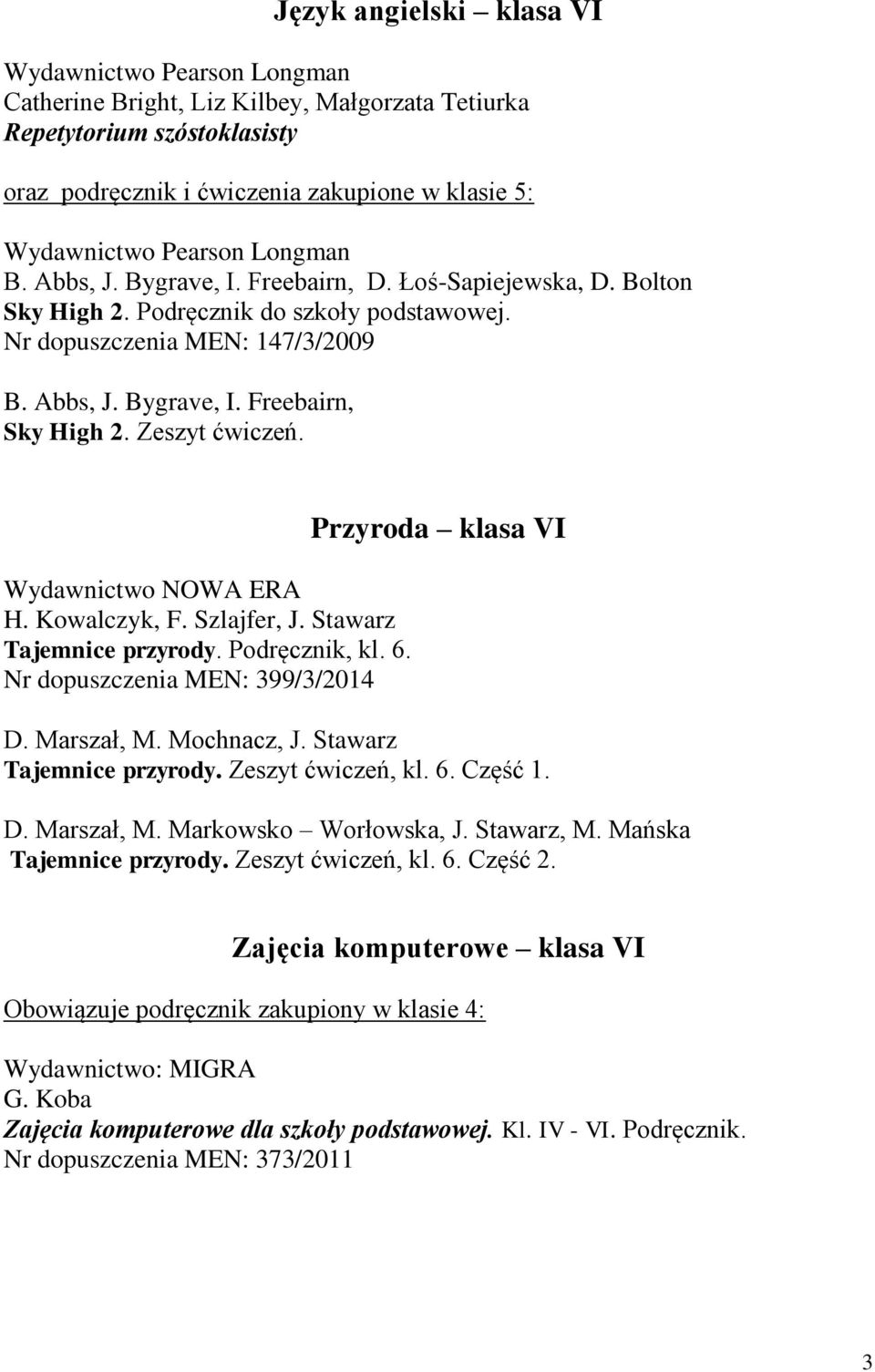 Zeszyt ćwiczeń. Wydawnictwo NOWA ERA H. Kowalczyk, F. Szlajfer, J. Stawarz Tajemnice przyrody. Podręcznik, kl. 6. Nr dopuszczenia MEN: 399/3/2014 Przyroda klasa VI D. Marszał, M. Mochnacz, J.