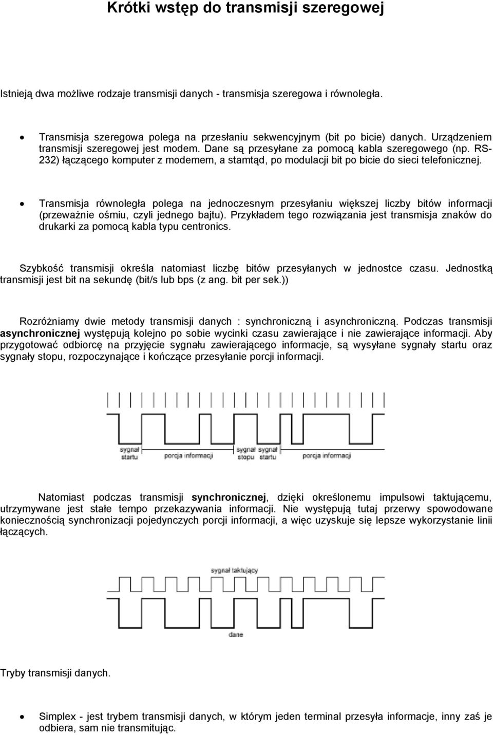 Transmisja równoległa polega na jednoczesnym przesyłaniu większej liczby bitów informacji (przeważnie ośmiu, czyli jednego bajtu).