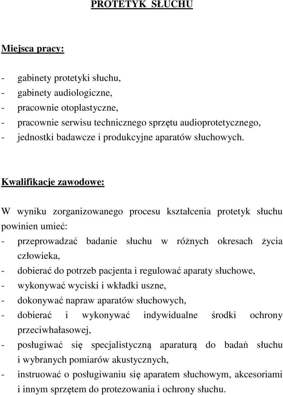 Kwalifikacje zawodowe: W wyniku zorganizowanego procesu kształcenia protetyk słuchu powinien umieć: - przeprowadzać badanie słuchu w różnych okresach życia człowieka, - dobierać do potrzeb pacjenta i