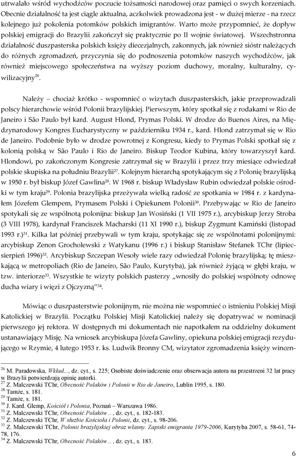 Warto może przypomnieć, że dopływ polskiej emigracji do Brazylii zakończył się praktycznie po II wojnie światowej.