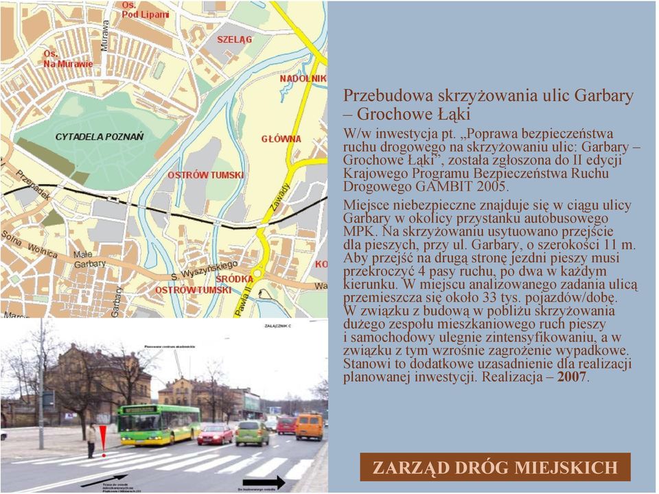 Miejsce niebezpieczne znajduje się w ciągu ulicy Garbary w okolicy przystanku autobusowego MPK. Na skrzyżowaniu usytuowano przejście dla pieszych, przy ul. Garbary, o szerokości 11 m.