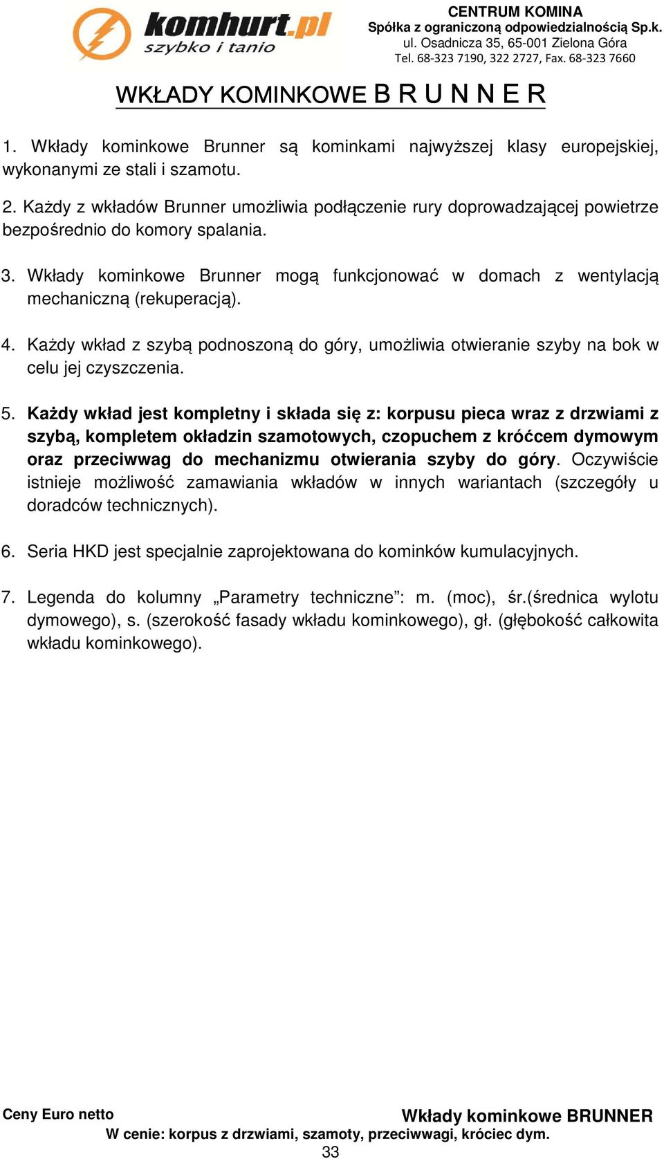 Wkłady kominkowe Brunner mogą funkcjonować w domach z wentylacją mechaniczną (rekuperacją). 4. Każdy wkład z szybą podnoszoną, umożliwia otwieranie szyby na bok w celu jej czyszczenia. 5.